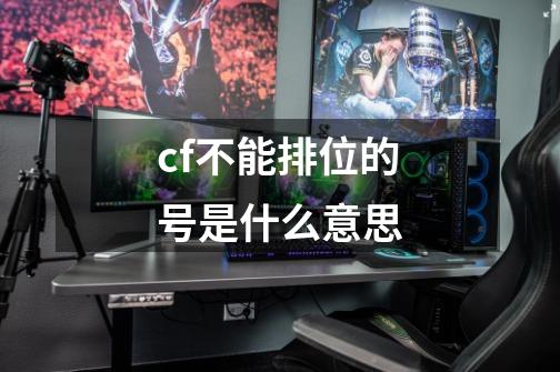 cf不能排位的号是什么意思-第1张-游戏信息-龙启网