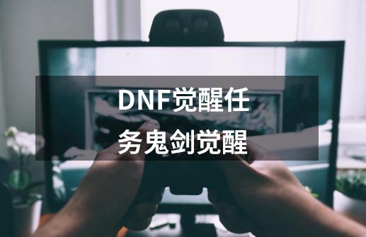 DNF觉醒任务鬼剑觉醒-第1张-游戏信息-龙启网