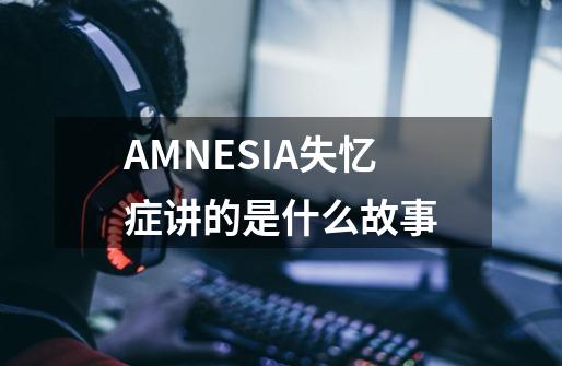 AMNESIA失忆症讲的是什么故事-第1张-游戏信息-龙启网