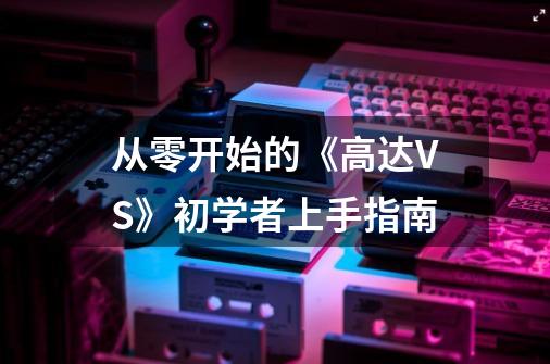 从零开始的《高达VS》初学者上手指南-第1张-游戏信息-龙启网