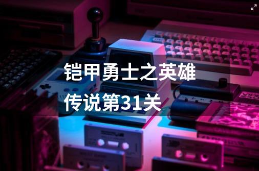 铠甲勇士之英雄传说第31关-第1张-游戏信息-龙启网