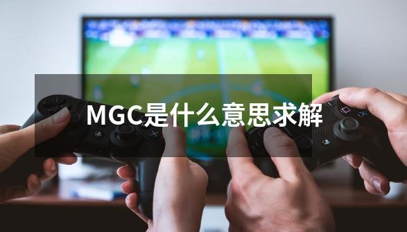 MGC是什么意思.求解-第1张-游戏信息-龙启网