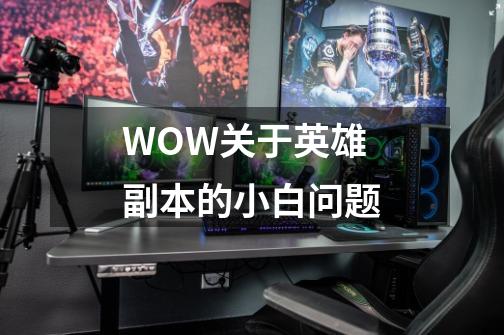 WOW关于英雄副本的小白问题-第1张-游戏信息-龙启网