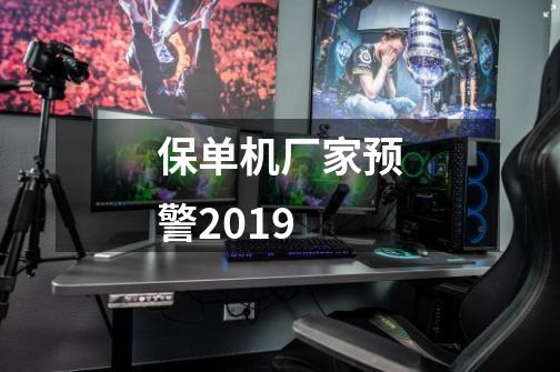 保单机厂家预警2019-第1张-游戏信息-龙启网