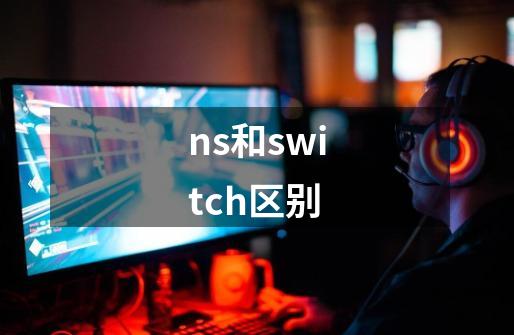 ns和switch区别-第1张-游戏信息-龙启网