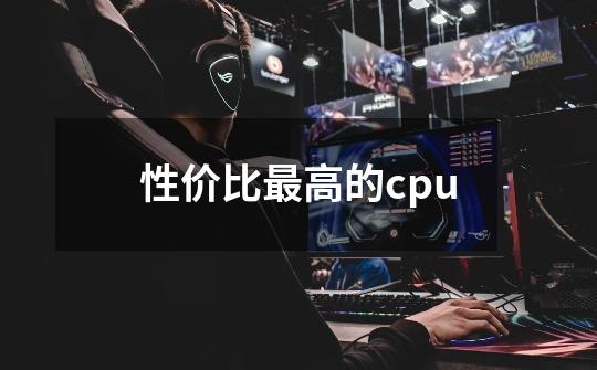 性价比最高的cpu-第1张-游戏信息-龙启网