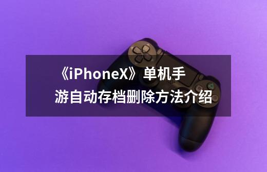 《iPhoneX》单机手游自动存档删除方法介绍-第1张-游戏信息-龙启网