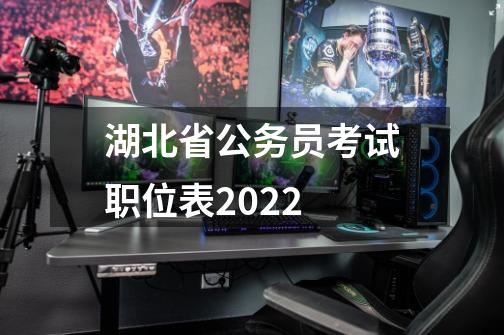 湖北省公务员考试职位表2022-第1张-游戏信息-龙启网