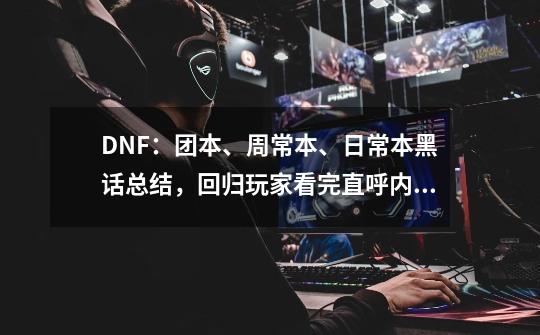 DNF：团本、周常本、日常本黑话总结，回归玩家看完直呼内行-第1张-游戏信息-龙启网