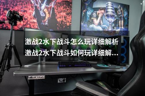 激战2水下战斗怎么玩详细解析 激战2水下战斗如何玩详细解析-第1张-游戏信息-龙启网