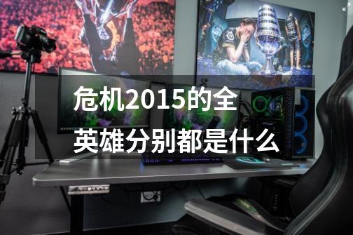 危机2015的全英雄分别都是什么-第1张-游戏信息-龙启网