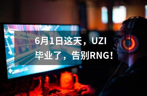 6月1日这天，UZI毕业了，告别RNG！-第1张-游戏信息-龙启网