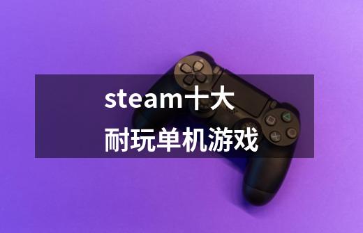 steam十大耐玩单机游戏-第1张-游戏信息-龙启网