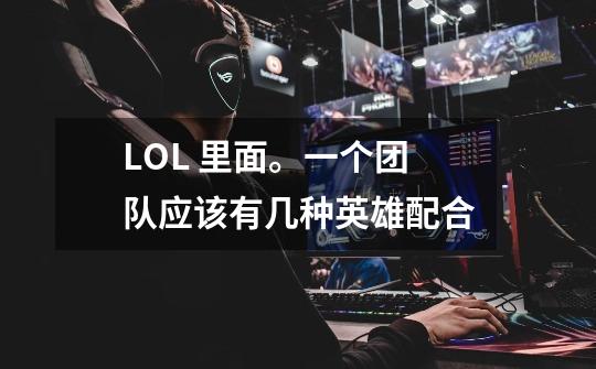 LOL 里面。一个团队应该有几种英雄配合-第1张-游戏信息-龙启网