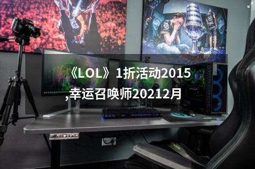 《LOL》1折活动2015,幸运召唤师20212月-第1张-游戏信息-龙启网