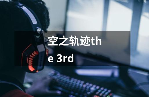 空之轨迹the 3rd-第1张-游戏信息-龙启网