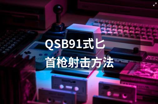 QSB91式匕首枪射击方法-第1张-游戏信息-龙启网