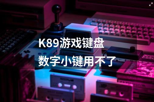 K89游戏键盘数字小键用不了-第1张-游戏信息-龙启网