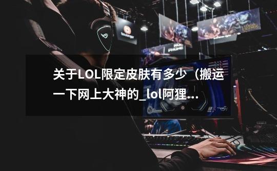 关于LOL限定皮肤有多少（搬运一下网上大神的_lol阿狸勇者皮肤是限定吗知乎-第1张-游戏信息-龙启网