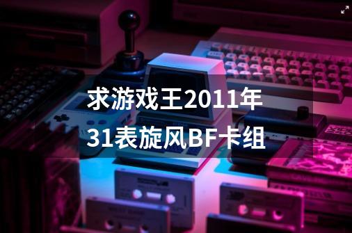 求游戏王2011年31表旋风BF卡组-第1张-游戏信息-龙启网