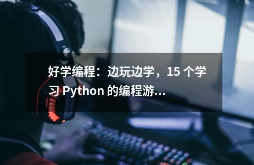 好学编程：边玩边学，15 个学习 Python 的编程游戏网站！-第1张-游戏信息-龙启网