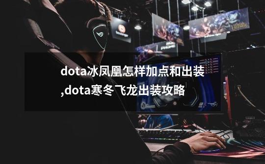 dota冰凤凰怎样加点和出装,dota寒冬飞龙出装攻略-第1张-游戏信息-龙启网