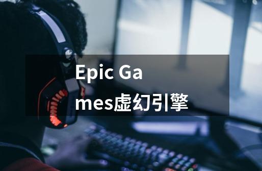 Epic Games虚幻引擎-第1张-游戏信息-龙启网