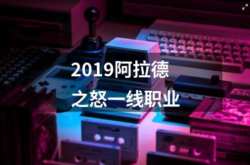 2019阿拉德之怒一线职业-第1张-游戏信息-龙启网