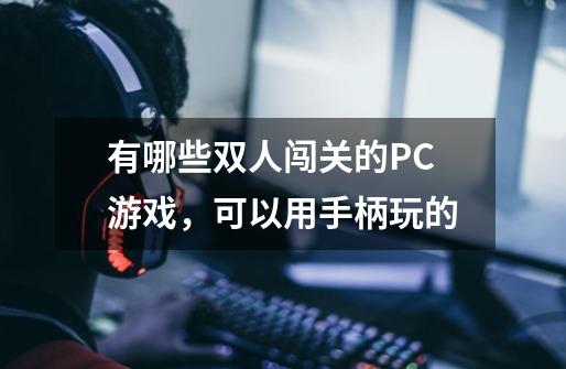 有哪些双人闯关的PC游戏，可以用手柄玩的-第1张-游戏信息-龙启网