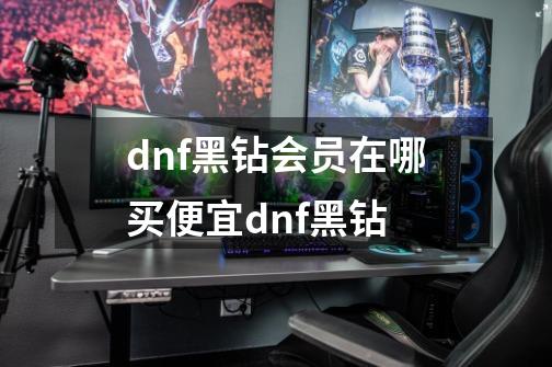 dnf黑钻会员在哪买便宜dnf黑钻-第1张-游戏信息-龙启网