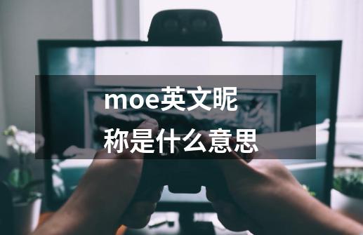 moe英文昵称是什么意思-第1张-游戏信息-龙启网