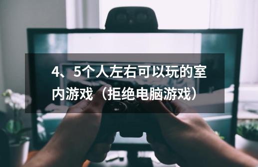 4、5个人左右可以玩的室内游戏（拒绝电脑游戏）-第1张-游戏信息-龙启网