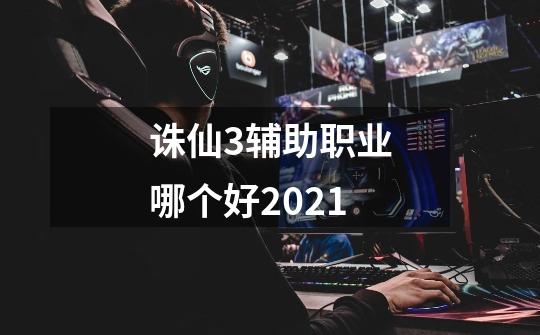 诛仙3辅助职业哪个好2021-第1张-游戏信息-龙启网