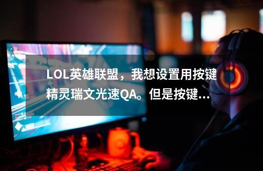 LOL英雄联盟，我想设置用按键精灵瑞文光速QA。但是按键精灵一启动1秒后就停止了。下面是按键精灵代码-第1张-游戏信息-龙启网