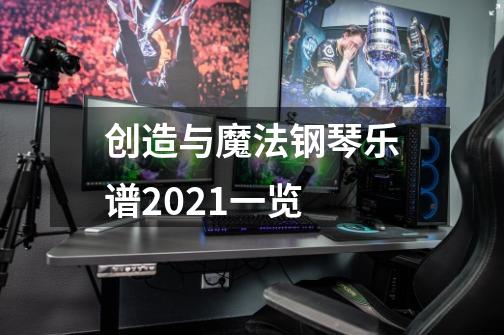 创造与魔法钢琴乐谱2021一览-第1张-游戏信息-龙启网