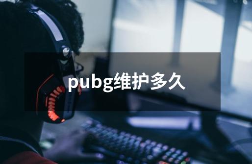 pubg维护多久-第1张-游戏信息-龙启网