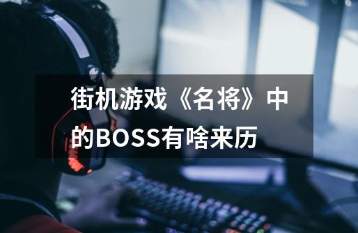 街机游戏《名将》中的BOSS有啥来历-第1张-游戏信息-龙启网