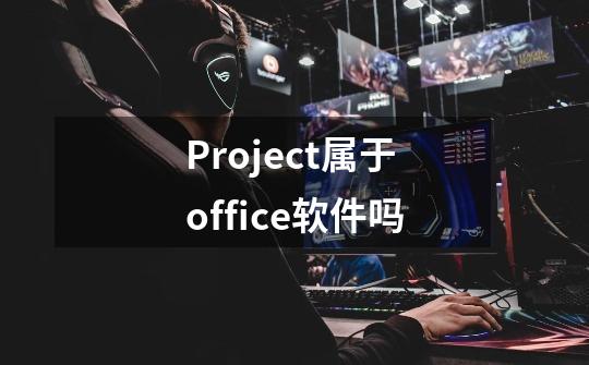 Project属于office软件吗-第1张-游戏信息-龙启网