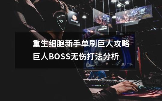 重生细胞新手单刷巨人攻略巨人BOSS无伤打法分析-第1张-游戏信息-龙启网