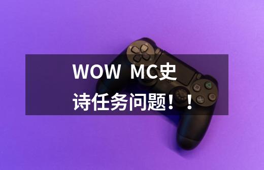 WOW  MC史诗任务问题！！-第1张-游戏信息-龙启网