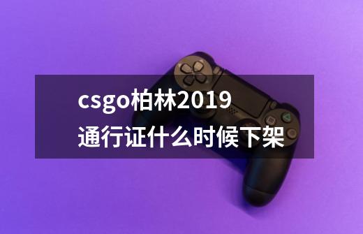 csgo柏林2019通行证什么时候下架-第1张-游戏信息-龙启网