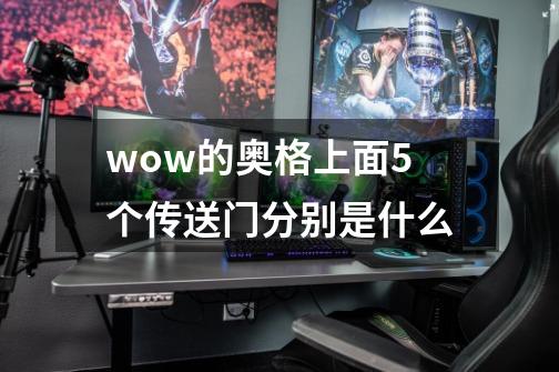 wow的奥格上面5个传送门分别是什么-第1张-游戏信息-龙启网