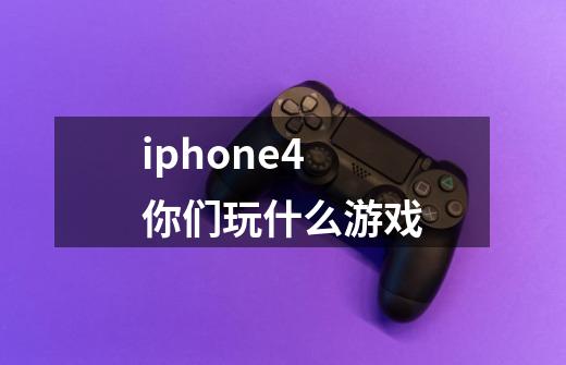 iphone4你们玩什么游戏-第1张-游戏信息-龙启网