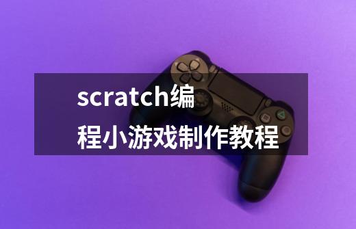 scratch编程小游戏制作教程-第1张-游戏信息-龙启网