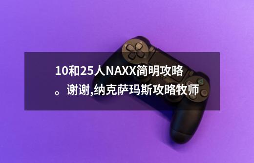 10和25人NAXX简明攻略。谢谢,纳克萨玛斯攻略牧师-第1张-游戏信息-龙启网