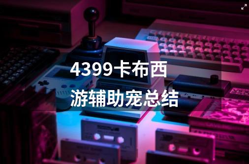 4399卡布西游辅助宠总结-第1张-游戏信息-龙启网