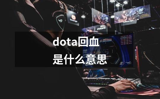 dota回血是什么意思-第1张-游戏信息-龙启网