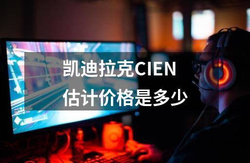 凯迪拉克CIEN估计价格是多少-第1张-游戏信息-龙启网