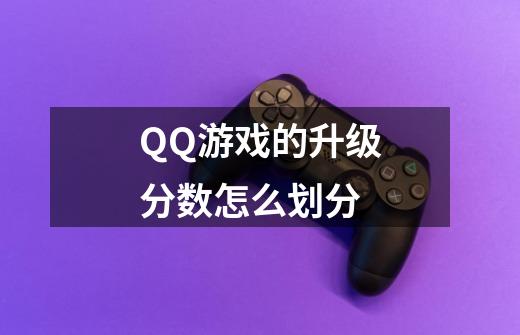 QQ游戏的升级分数怎么划分-第1张-游戏信息-龙启网