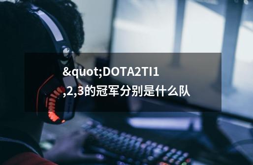 "DOTA2TI1,2,3的冠军分别是什么队-第1张-游戏信息-龙启网